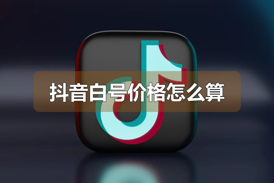 抖音白号价格怎么算