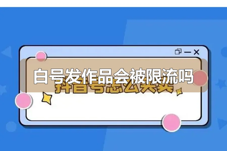 白号发作品会被限流吗