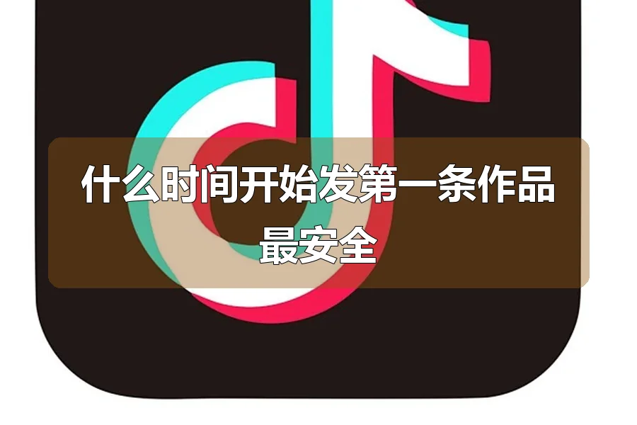 什么时间开始发第一条作品最安全